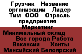 Грузчик › Название организации ­ Лидер Тим, ООО › Отрасль предприятия ­ Маркетинг › Минимальный оклад ­ 25 700 - Все города Работа » Вакансии   . Ханты-Мансийский,Белоярский г.